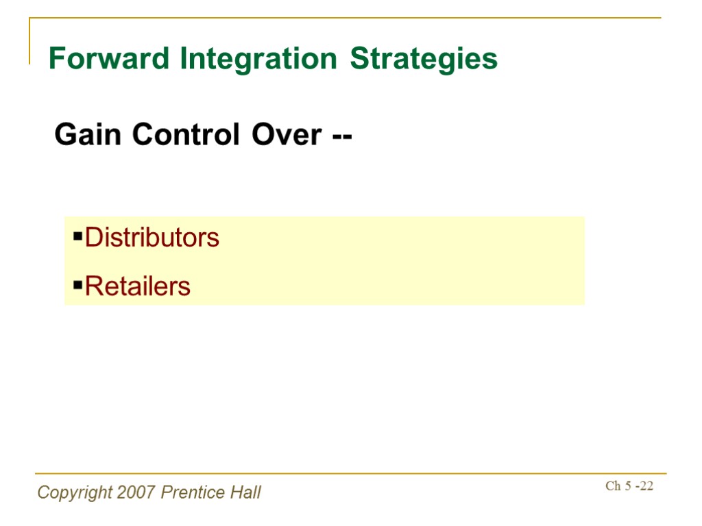 Copyright 2007 Prentice Hall Ch 5 -22 Forward Integration Strategies Gain Control Over --